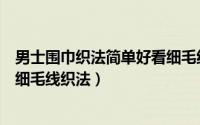 男士围巾织法简单好看细毛线（11月15日男士围巾2种颜色细毛线织法）