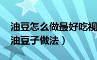 油豆怎么做最好吃视频（11月15日最正宗的油豆子做法）