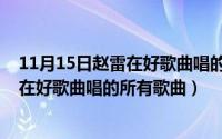 11月15日赵雷在好歌曲唱的所有歌曲视频（11月15日赵雷在好歌曲唱的所有歌曲）