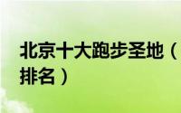 北京十大跑步圣地（11月15日北京跑步路线排名）