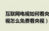 互联网电视如何看央视（11月16日互联网电视怎么免费看央视）