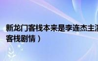 新龙门客栈本来是李连杰主演么（11月15日李连杰版新龙门客栈剧情）