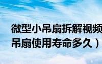 微型小吊扇拆解视频（11月15日微型塑料小吊扇使用寿命多久）