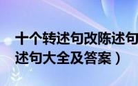 十个转述句改陈述句（10月08日转述句变陈述句大全及答案）