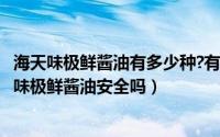 海天味极鲜酱油有多少种?有什么不同?（11月15日海天特级味极鲜酱油安全吗）