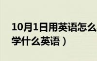 10月1日用英语怎么写（10月08日业余时间学什么英语）