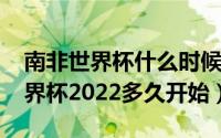 南非世界杯什么时候举办（11月16日南非世界杯2022多久开始）