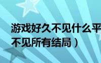 游戏好久不见什么平台（11月16日游戏好久不见所有结局）