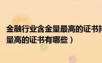 金融行业含金量最高的证书排行榜（10月08日金融行业含金量高的证书有哪些）