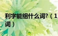 利字能组什么词?（11月16日利字可以怎么组词）