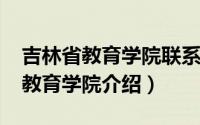 吉林省教育学院联系电话（11月16日吉林省教育学院介绍）