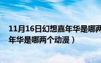 11月16日幻想嘉年华是哪两个动漫人物（11月16日幻想嘉年华是哪两个动漫）