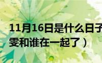 11月16日是什么日子（11月16日克拉恋人高雯和谁在一起了）