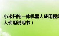 小米扫拖一体机器人使用视频（11月16日小米扫拖一体机器人使用说明书）