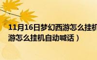 11月16日梦幻西游怎么挂机自动喊话了（11月16日梦幻西游怎么挂机自动喊话）