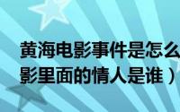 黄海电影事件是怎么回事（11月16日黄海电影里面的情人是谁）