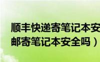 顺丰快递寄笔记本安全吗（11月16日用顺丰邮寄笔记本安全吗）