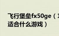 飞行堡垒fx50ge（11月16日飞行堡垒fx50适合什么游戏）