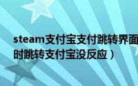 steam支付宝支付跳转界面打不开（10月08日steam购买时跳转支付宝没反应）