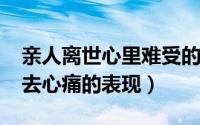 亲人离世心里难受的说说（10月08日亲人离去心痛的表现）