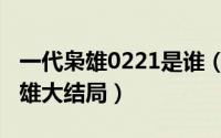 一代枭雄0221是谁（11月16日于荣光一代枭雄大结局）