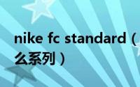 nike fc standard（11月16日nikefcrb是什么系列）