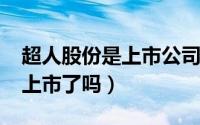 超人股份是上市公司吗（10月08日超人集团上市了吗）