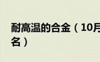 耐高温的合金（10月08日耐高温合金材料排名）