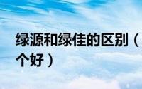 绿源和绿佳的区别（11月16日绿源和绿佳哪个好）