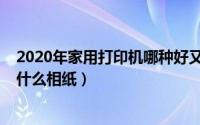 2020年家用打印机哪种好又实惠（10月08日家用打印机选什么相纸）