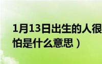 1月13日出生的人很可怕（10月08日小生怕怕是什么意思）