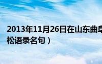 2013年11月26日在山东曲阜考察时的讲话（10月08日高晓松语录名句）