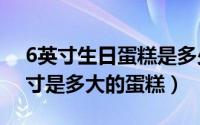 6英寸生日蛋糕是多少厘米（11月16日六英寸是多大的蛋糕）