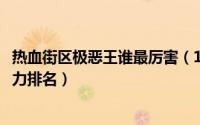 热血街区极恶王谁最厉害（11月16日热血街区极恶王个人实力排名）