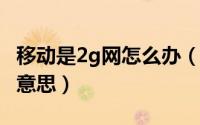 移动是2g网怎么办（11月16日移动2g是什么意思）