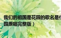 我们的祖国是花园的歌名是什么（10月08日我们的祖国是花园原唱完整版）