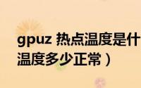 gpuz 热点温度是什么（10月08日gpu热点温度多少正常）