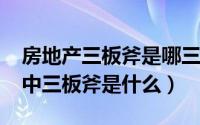 房地产三板斧是哪三板斧（11月16日房地产中三板斧是什么）