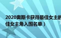 2020奥斯卡获得最佳女主的是?（11月17日2023奥斯卡最佳女主角入围名单）