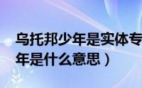 乌托邦少年是实体专吗（10月08日乌托邦少年是什么意思）