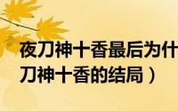 夜刀神十香最后为什么消失了（10月08日夜刀神十香的结局）