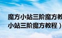 魔方小站三阶魔方教程1-7（11月16日魔方小站三阶魔方教程）