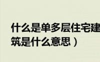 什么是单多层住宅建筑（10月08日单多层建筑是什么意思）