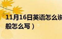 11月16日英语怎么说（11月16日外语水平一般怎么写）