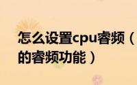 怎么设置cpu睿频（10月08日怎么开启cpu的睿频功能）