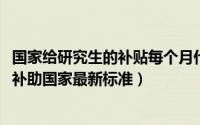 国家给研究生的补贴每个月什么时间发放（11月17日研究生补助国家最新标准）