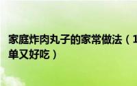 家庭炸肉丸子的家常做法（11月17日炸肉丸子的正宗做法简单又好吃）