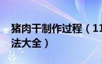 猪肉干制作过程（11月17日自制猪肉干的做法大全）