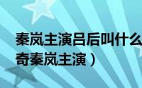 秦岚主演吕后叫什么名字（10月08日吕后传奇秦岚主演）