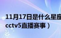 11月17日是什么星座（11月17日手机怎么看cctv5直播赛事）